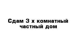 Сдам 3-х комнатный частный дом 